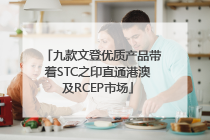 九款文登优质产品带着STC之印直通港澳及RCEP市场