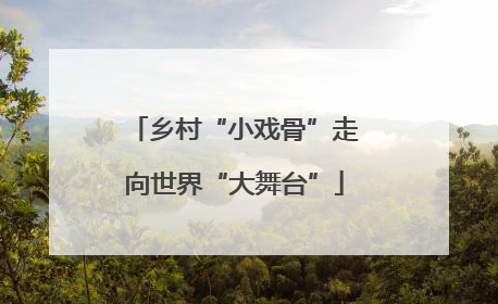 乡村“小戏骨”走向世界“大舞台”