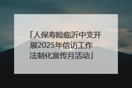 人保寿险临沂中支开展2025年信访工作法制化宣传月活动