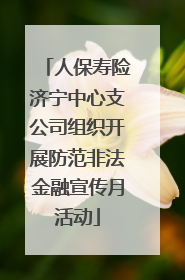 人保寿险济宁中心支公司组织开展防范非法金融宣传月活动