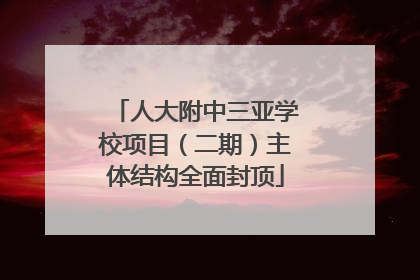 人大附中三亚学校项目（二期）主体结构全面封顶