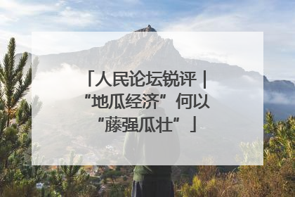 人民论坛锐评｜“地瓜经济”何以“藤强瓜壮”