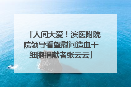 人间大爱！滨医附院院领导看望慰问造血干细胞捐献者张云云