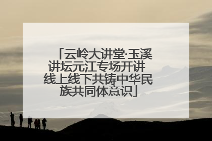 云岭大讲堂·玉溪讲坛元江专场开讲 线上线下共铸中华民族共同体意识