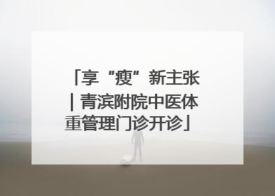 享“瘦”新主张｜青滨附院中医体重管理门诊开诊