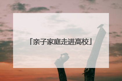亲子家庭走进高校