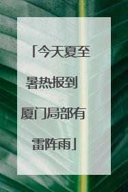 今天夏至暑热报到 厦门局部有雷阵雨