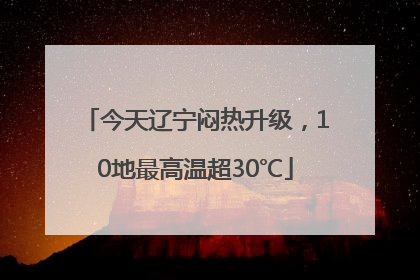 今天辽宁闷热升级，10地最高温超30℃