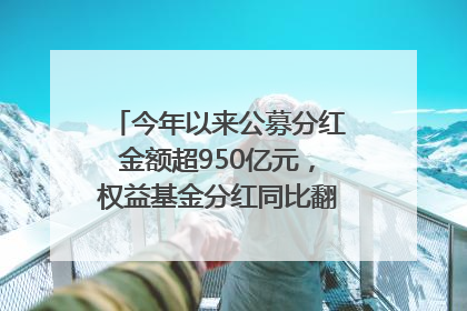 今年以来公募分红金额超950亿元，权益基金分红同比翻倍｜招财猫