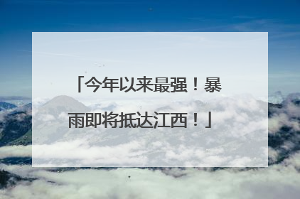 今年以来最强！暴雨即将抵达江西！