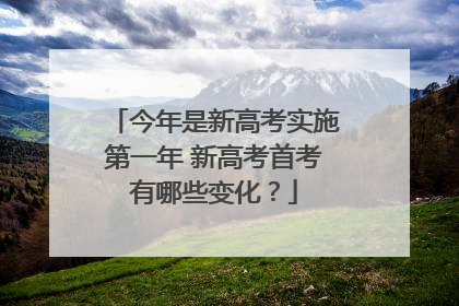 今年是新高考实施第一年 新高考首考有哪些变化？