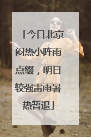 今日北京闷热小阵雨点缀，明日较强雷雨暑热暂退