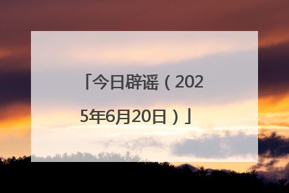 今日辟谣（2025年6月20日）