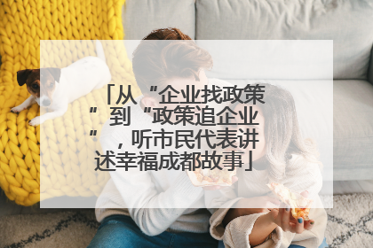 从“企业找政策”到“政策追企业”，听市民代表讲述幸福成都故事