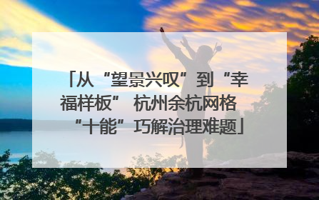 从“望景兴叹”到“幸福样板” 杭州余杭网格“十能”巧解治理难题