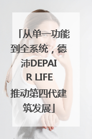 从单一功能到全系统，德沛DEPAIR LIFE推动第四代建筑发展