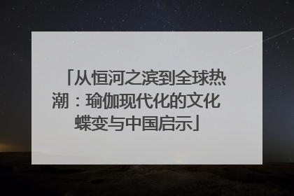 从恒河之滨到全球热潮：瑜伽现代化的文化蝶变与中国启示