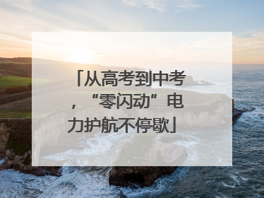 从高考到中考，“零闪动”电力护航不停歇