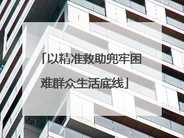 以精准救助兜牢困难群众生活底线