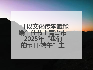 以文化传承赋能端午佳节！青岛市2025年“我们的节日·端午”主题活动暨城阳村社区第七届千人包粽子大赛举办