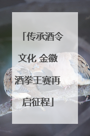 传承酒令文化 金徽酒拳王赛再启征程