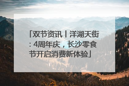 双节资讯丨洋湖天街：4周年庆，长沙零食节开启消费新体验
