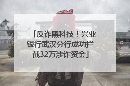 反诈黑科技！兴业银行武汉分行成功拦截32万涉诈资金