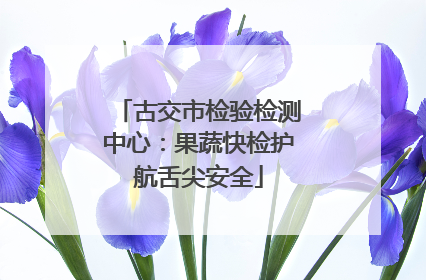 古交市检验检测中心：果蔬快检护航舌尖安全