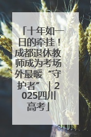 十年如一日的牵挂！成都退休教师成为考场外最暖“守护者”｜2025四川高考