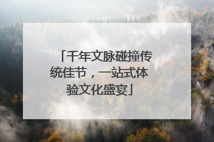 千年文脉碰撞传统佳节，一站式体验文化盛宴