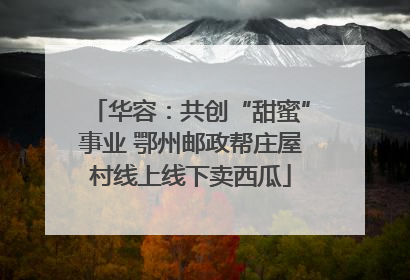 华容：共创“甜蜜”事业 鄂州邮政帮庄屋村线上线下卖西瓜