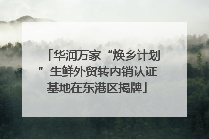 华润万家“焕乡计划”生鲜外贸转内销认证基地在东港区揭牌