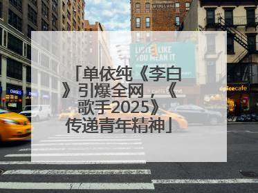 单依纯《李白》引爆全网，《歌手2025》传递青年精神