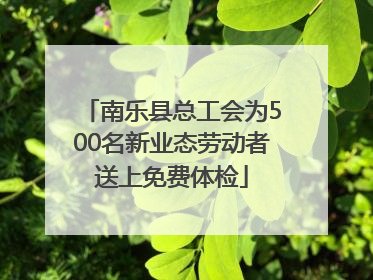 南乐县总工会为500名新业态劳动者送上免费体检