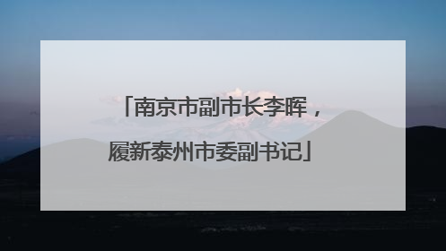 南京市副市长李晖，履新泰州市委副书记