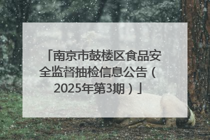 南京市鼓楼区食品安全监督抽检信息公告（2025年第3期）