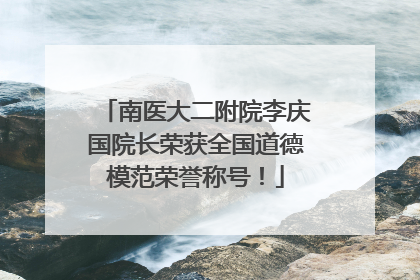 南医大二附院李庆国院长荣获全国道德模范荣誉称号！