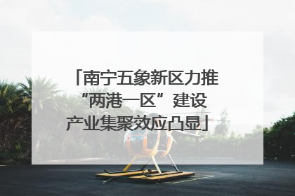 南宁五象新区力推“两港一区”建设 产业集聚效应凸显