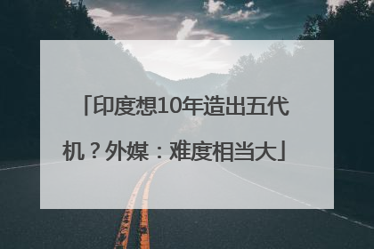 印度想10年造出五代机？外媒：难度相当大