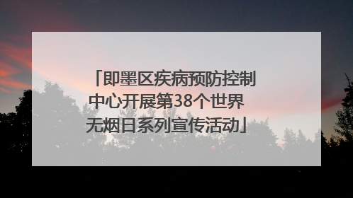 即墨区疾病预防控制中心开展第38个世界无烟日系列宣传活动