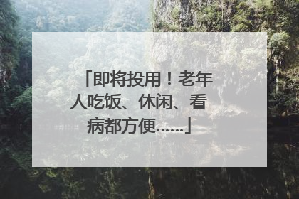 即将投用！老年人吃饭、休闲、看病都方便……