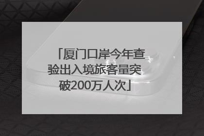 厦门口岸今年查验出入境旅客量突破200万人次