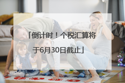 倒计时！个税汇算将于6月30日截止