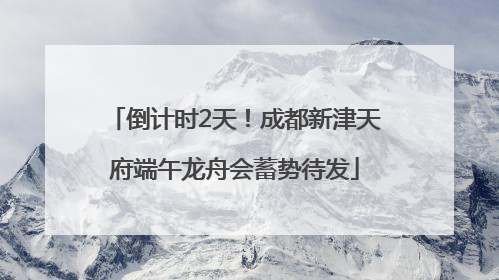 倒计时2天！成都新津天府端午龙舟会蓄势待发