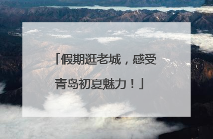 假期逛老城，感受青岛初夏魅力！