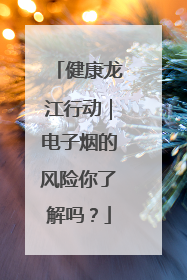 健康龙江行动｜电子烟的风险你了解吗？
