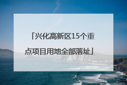 兴化高新区15个重点项目用地全部落址