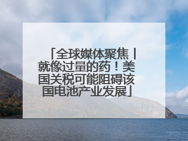 全球媒体聚焦丨就像过量的药！美国关税可能阻碍该国电池产业发展