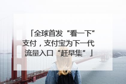 全球首发“看一下”支付，支付宝为下一代流量入口“赶早集”