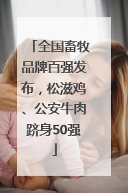 全国畜牧品牌百强发布，松滋鸡、公安牛肉跻身50强
